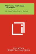 Protestantism and Capitalism: The Weber Thesis and Its Critics di Max Weber edito da Literary Licensing, LLC
