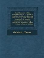Hand-Book on Cotton Manufacture; Or, a Guide to Machine-Building, Spinning and Weaving, with Practical Examples, All Needful Calculations, and Many Us di Geldard James edito da Nabu Press