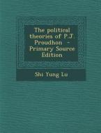 The Political Theories of P.J. Proudhon di Shi Yung Lu edito da Nabu Press
