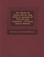 The Works of James Harris, Esq: With an Account of His Life and Character di James Harris, James Harris Malmesbury edito da Nabu Press