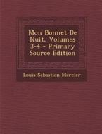 Mon Bonnet de Nuit, Volumes 3-4 di Louis-Sebastien Mercier edito da Nabu Press