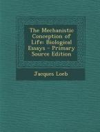 The Mechanistic Conception of Life: Biological Essays - Primary Source Edition di Jacques Loeb edito da Nabu Press