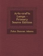 Arts-Crafts Lamps - Primary Source Edition di John Duncan Adams edito da Nabu Press
