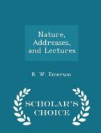 Nature, Addresses, And Lectures - Scholar's Choice Edition di R W Emerson edito da Scholar's Choice