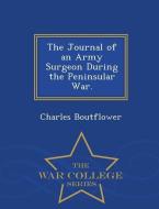 The Journal of an Army Surgeon During the Peninsular War. - War College Series di Charles Boutflower edito da WAR COLLEGE SERIES