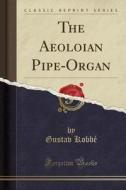 The Aeolian Pipe-organ (classic Reprint) di Gustav Kobbe edito da Forgotten Books