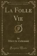 La Folle Vie, Vol. 1 (classic Reprint) di Albert De Calvimont edito da Forgotten Books