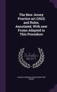 The New Jersey Practice Act (1912) And Rules, Annotated, With New Forms Adapted To This Procedure di Charles Hopkins Hartshorne, New Jersey edito da Palala Press