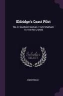 Eldridge's Coast Pilot: No. 2. Southern Section. from Chatham to the Rio Grande di Anonymous edito da CHIZINE PUBN