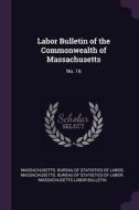 Labor Bulletin of the Commonwealth of Massachusetts: No. 16 edito da CHIZINE PUBN