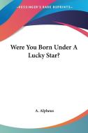 Were You Born Under A Lucky Star? di A. Alpheus edito da Kessinger Publishing, Llc