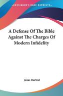 A Defense Of The Bible Against The Charges Of Modern Infidelity di Jonas Hartzel edito da Kessinger Publishing Co
