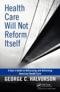 Health Care Will Not Reform Itself di George C. Halvorson edito da Productivity Press