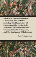 A Practical Treatise On Friction, Lubrication, Fats And Oils, Including The Manufacture Of Lubricating Oils, Leather Oil di Emil F. Dieterichs edito da Pohl Press
