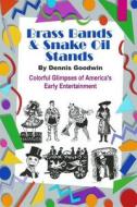 Brass Bands and Snake Oil Stands di Dennis Goodwin edito da Createspace