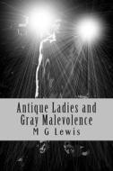 Antique Ladies and Gray Malevolence di M. G. Lewis edito da Createspace