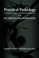 Practical Pathology: A Manual of Autopsy and Laboratory Technique for Students and Physicians di Dr Aldred Scott Warthin edito da Createspace