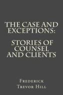 The Case and Exceptions: Stories of Counsel and Clients di Frederick Trevor Hill edito da Createspace
