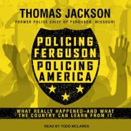 Policing Ferguson, Policing America: What Really Happened . . . and What the Country Can Learn from It di Thomas Jackson edito da Tantor Audio