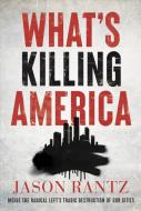 What's Killing America: Inside the Radical Left's Tragic Destruction of Our Cities di Jason Rantz edito da CTR STREET