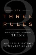 The Three Rules: How Exceptional Companies Think di Michael E. Raynor, Mumtaz Ahmed edito da PORTFOLIO