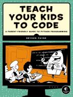 Teach Your Kids To Code di Bryson Payne edito da No Starch Press,US