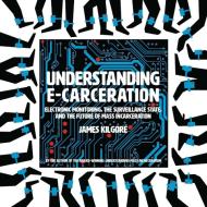 Understanding E-Carceration: The Evolution of Punishment, Technology, and Profit di James Kilgore edito da NEW PR