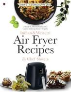 Indian & Western Air Fryer Recipes: Healthy, Homemade and Good Looking Food Recipes di Chef Shweta edito da HARPERCOLLINS 360