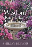 Wisdom's Knowledge and Understanding at Her Best di Shirley Brewer edito da Page Publishing Inc