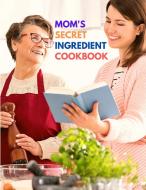 Mom's Secret Ingredient Cookbook di Fried edito da Intell World Publishers