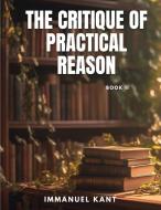 THE CRITIQUE OF PRACTICAL REASON - Book II di Immanuel Kant edito da Sophia Blunder