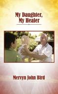 My Daughter, My Healer di Mervyn John Bird edito da New Generation Publishing