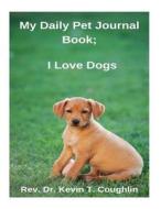 My Daily Pet Journal Book: I Love Dogs di Rev Dr Kevin T. Coughlin edito da Createspace Independent Publishing Platform