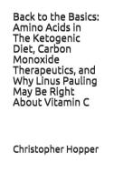 Back to the Basics: Amino Acids in the Ketogenic Diet, Carbon Monoxide Therapeutics, and Why Linus Pauling May Be Right  di Christopher P. Hopper edito da PENGUIN RANDOM HOUSE SOUTH AFR