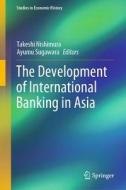 The Development of International Banking in Asia di NISHIMURA  TAKESHI edito da Springer Verlag, Japan