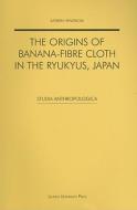 The Origins of Banana-Fibre Cloth in the Ryukyus, Japan di Katrien Hendrickx edito da LEUVEN UNIV PR