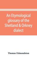 An etymological glossary of the Shetland & Orkney dialect di Thomas Edmondston edito da Alpha Editions