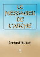 Le messager de l¿Arche di Glietsch Bernard edito da Le Lys Bleu