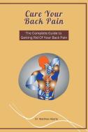 Cure Your Back Pain - The Complete Guide to Getting Rid Of Your Back Pain di Matthew Aberle edito da Dr. Patrick Johnson