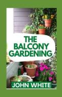 The Balcony Gardening di John White edito da Independently Published