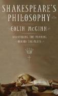 Shakespeare's Philosophy: Discovering the Meaning Behind the Plays di Colin McGinn edito da HarperCollins Publishers