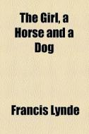 The Girl, A Horse And A Dog di Francis Lynde edito da General Books Llc