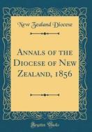 Annals of the Diocese of New Zealand, 1856 (Classic Reprint) di New Zealand Diocese edito da Forgotten Books