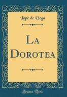 La Dorotea (Classic Reprint) di Lope De Vega edito da Forgotten Books