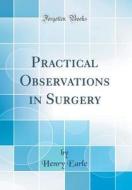 Practical Observations in Surgery (Classic Reprint) di Henry Earle edito da Forgotten Books