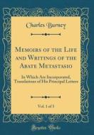 Memoirs of the Life and Writings of the Abate Metastasio, Vol. 1 of 3: In Which Are Incorporated, Translations of His Principal Letters (Classic Repri di Charles Burney edito da Forgotten Books