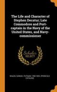 The Life And Character Of Stephen Decatur; Late Commodore And Port-captain In The Navy Of The United States, And Navy-commissioner edito da Franklin Classics