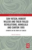 Sun Yatsen, Robert Wilcox And Their Failed Revolutions, Honolulu And Canton 1895 di Patrick Anderson edito da Taylor & Francis Ltd