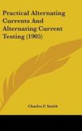 Practical Alternating Currents and Alternating Current Testing (1905) di Charles F. Smith edito da Kessinger Publishing