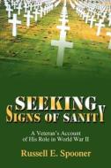 Seeking Signs of Sanity: A Veteran's Account of His Role in World War II di Russell E. Spooner edito da AUTHORHOUSE